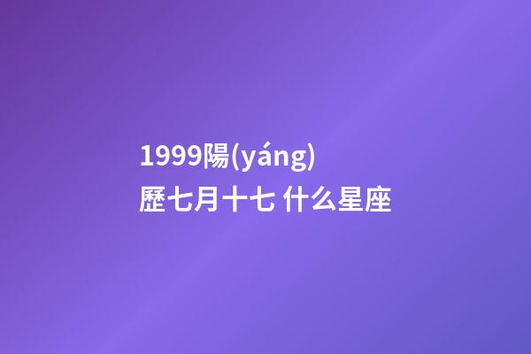 1999陽(yáng)歷七月十七 什么星座-第1張-星座運(yùn)勢(shì)-玄機(jī)派